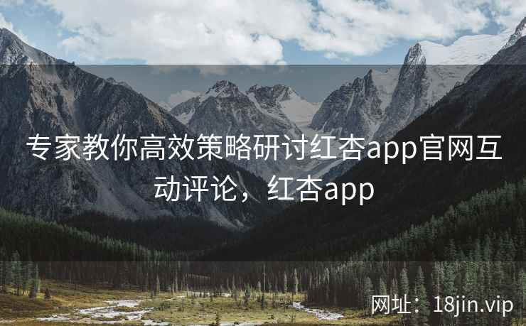 专家教你高效策略研讨红杏app官网互动评论，红杏app