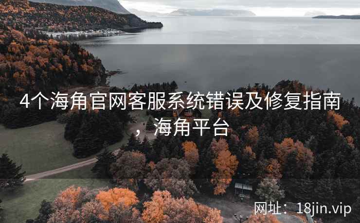 4个海角官网客服系统错误及修复指南，海角平台