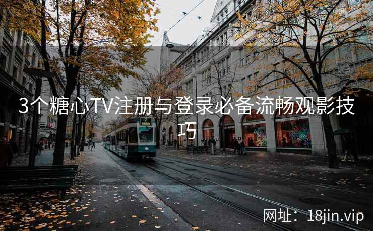 3个糖心TV注册与登录必备流畅观影技巧
