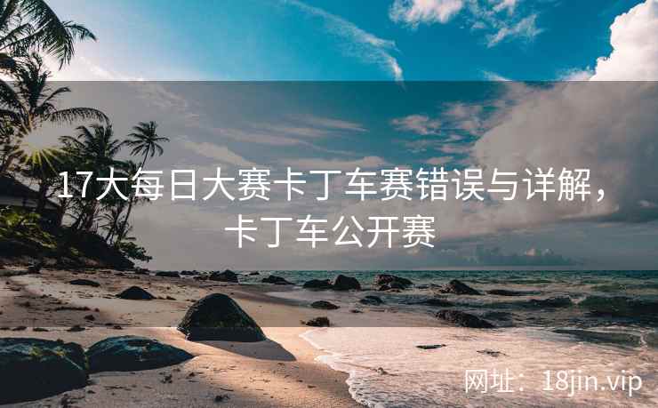17大每日大赛卡丁车赛错误与详解，卡丁车公开赛