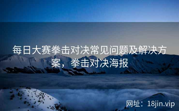每日大赛拳击对决常见问题及解决方案，拳击对决海报