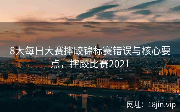 8大每日大赛摔跤锦标赛错误与核心要点，摔跤比赛2021